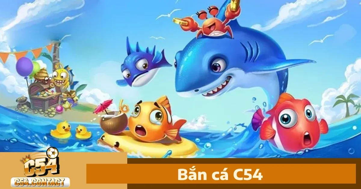 Vì sao bạn nên chọn Bắn cá C54?