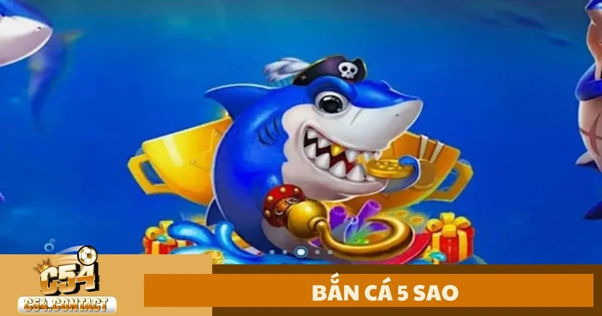 Đặc Điểm Của Bắn Cá 5 Sao Tại Nhà Cái C54