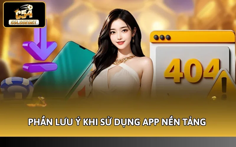 Hướng Dẫn Dùng App C54 | Trải Nghiệm Săn Thưởng Mọi Lúc 5 Phần lưu ý khi sử dụng app nền tảng
