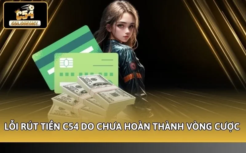 Lỗi rút tiền C54 do chưa hoàn thành vòng cược