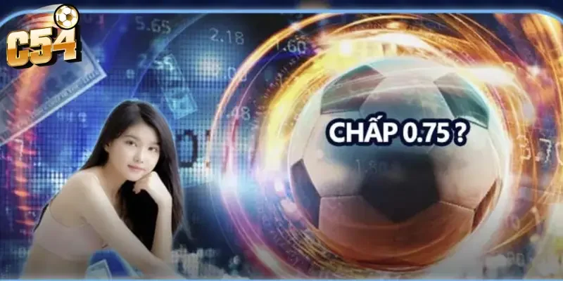 Kèo chấp 0.75 trái C54 - Cách đọc và chiến thuật chơi từ cao thủ 